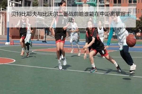 贝特比耶夫与比沃尔二番战前瞻谁能在中距离掌握主动